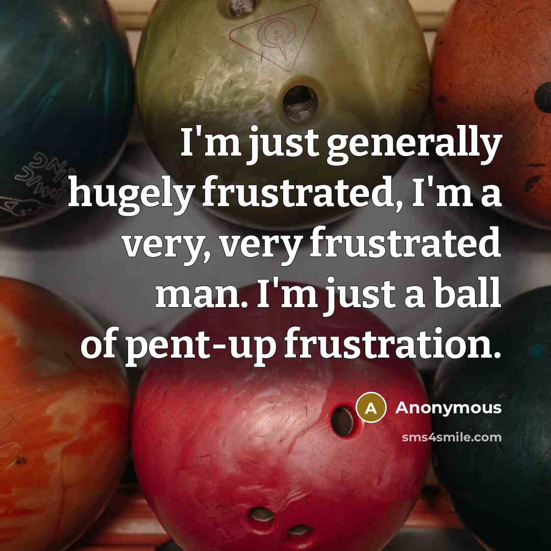 “I'm just generally hugely frustrated, I'm a very, very frustrated…” quote by Anonymous