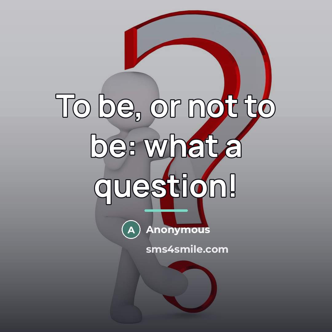 “To be, or not to be: what a question!…” quote by Anonymous