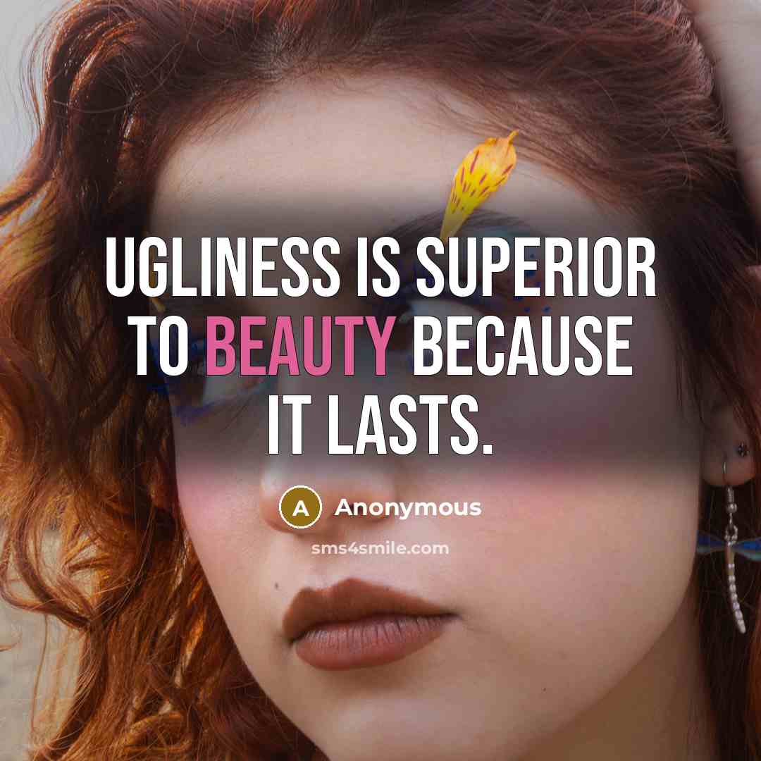 “Ugliness is superior to beauty because it lasts.…” quote by Anonymous