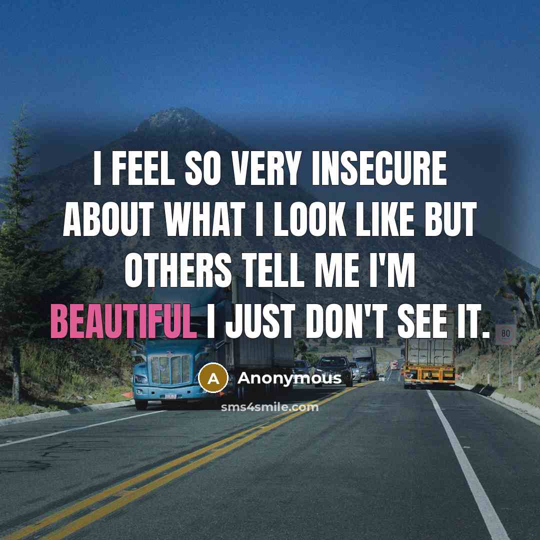 “I feel so very insecure about what I look like but others tell me I'm Beautiful I just don't see it.” quote by Anonymous