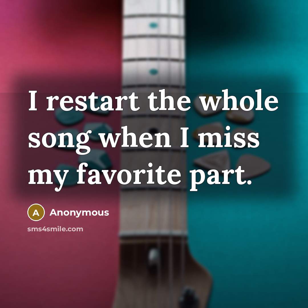 “I restart the whole song when I miss my favorite…” quote by Anonymous