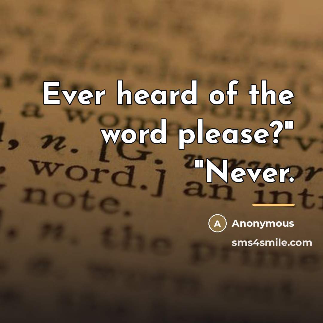 “Ever heard of the word please?" "Never.…” quote by Anonymous