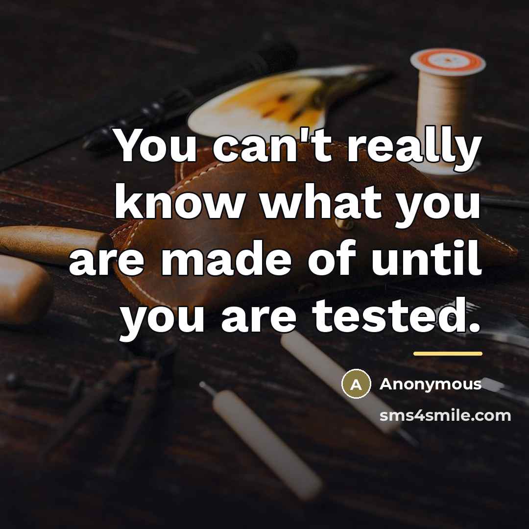 “You can't really know what you are made of until…” quote by Anonymous
