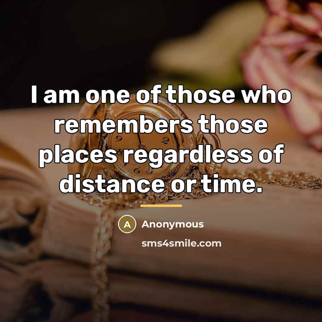 “I am one of those who remembers those places regardless…” quote by Anonymous