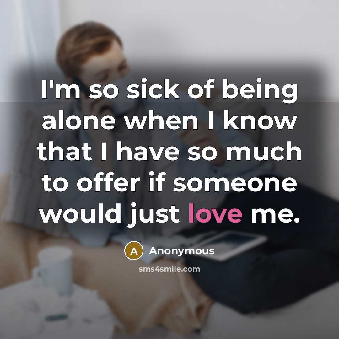 “I'm so sick of being alone when I know that…” quote by Anonymous