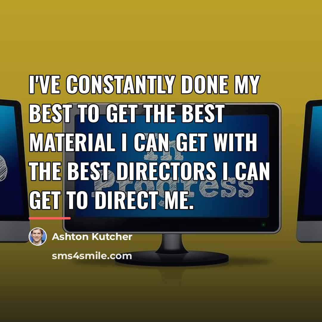 “I've constantly done my best to get the best material…” quote by Ashton Kutcher