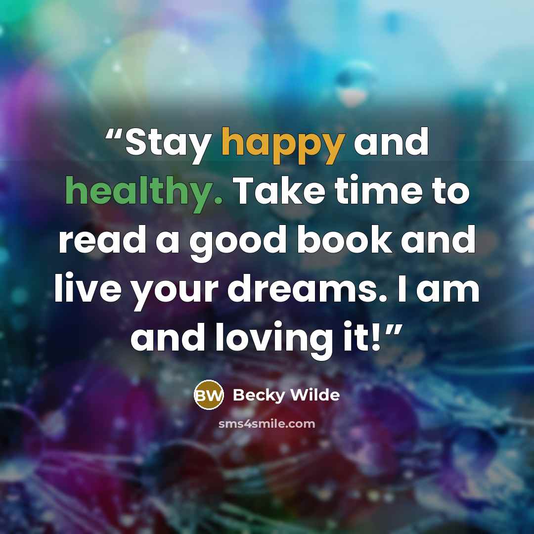 “Stay happy and healthy. Take time to read a good book and live your dreams. I am and loving it!” quote by Becky Wilde
