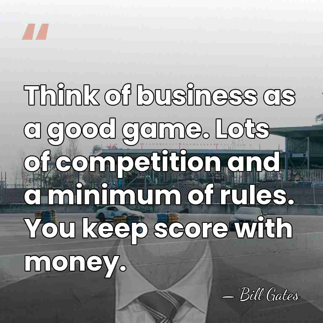 Think of business as a good game. Lots of competition and a&hellip; - Bill Gates