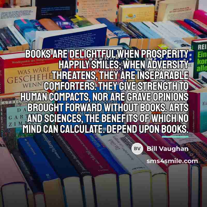 “Books are delightful when prosperity happily smiles; when adversity threatens,…” quote by Bill Vaughan