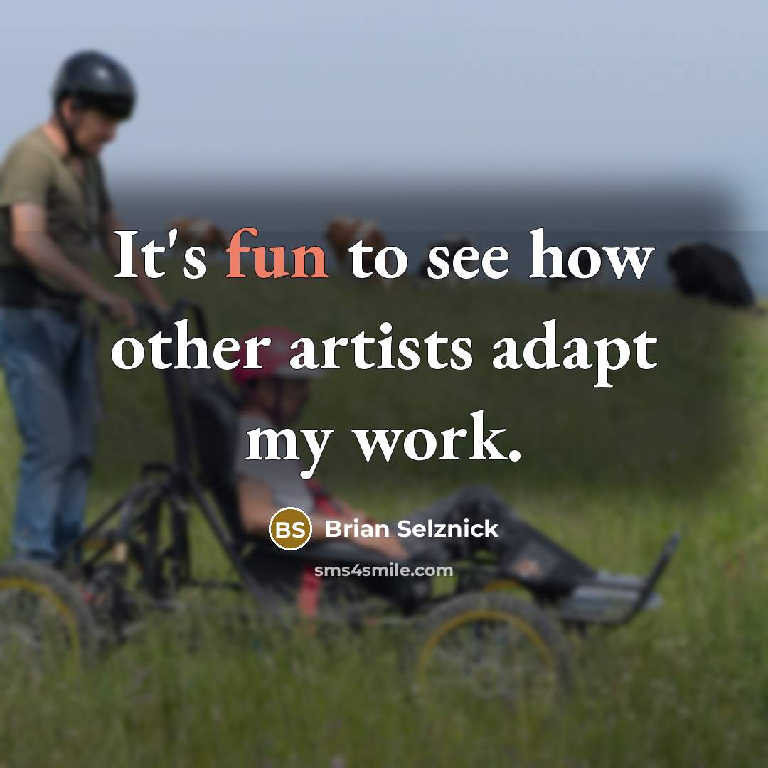 “It's fun to see how other artists adapt my work.…” quote by Brian Selznick