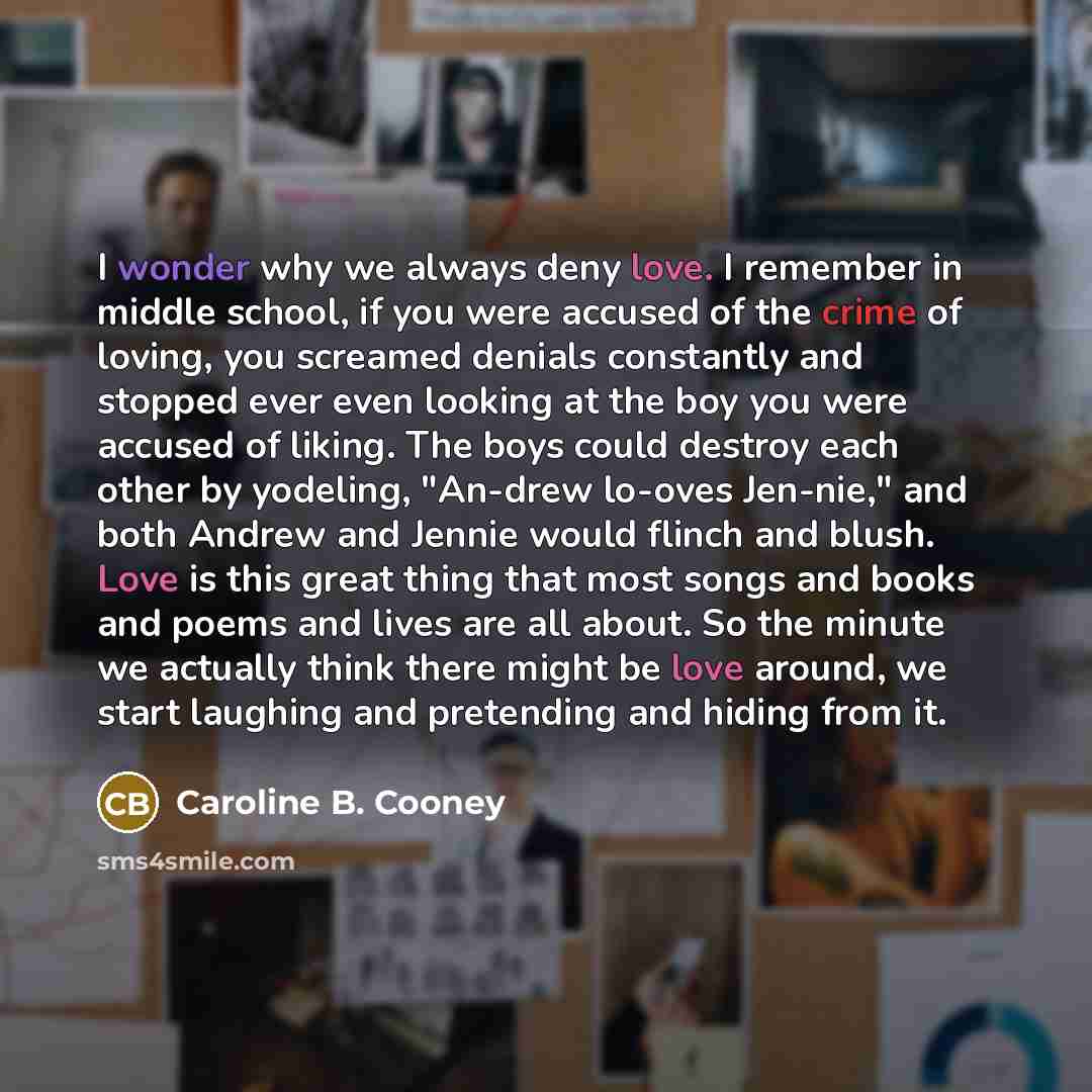 “I wonder why we always deny love. I remember in…” quote by Caroline B. Cooney