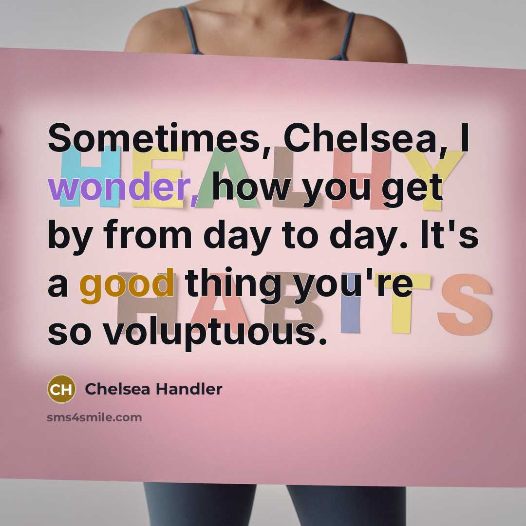 “Sometimes, Chelsea, I wonder, how you get by from day…” quote by Chelsea Handler