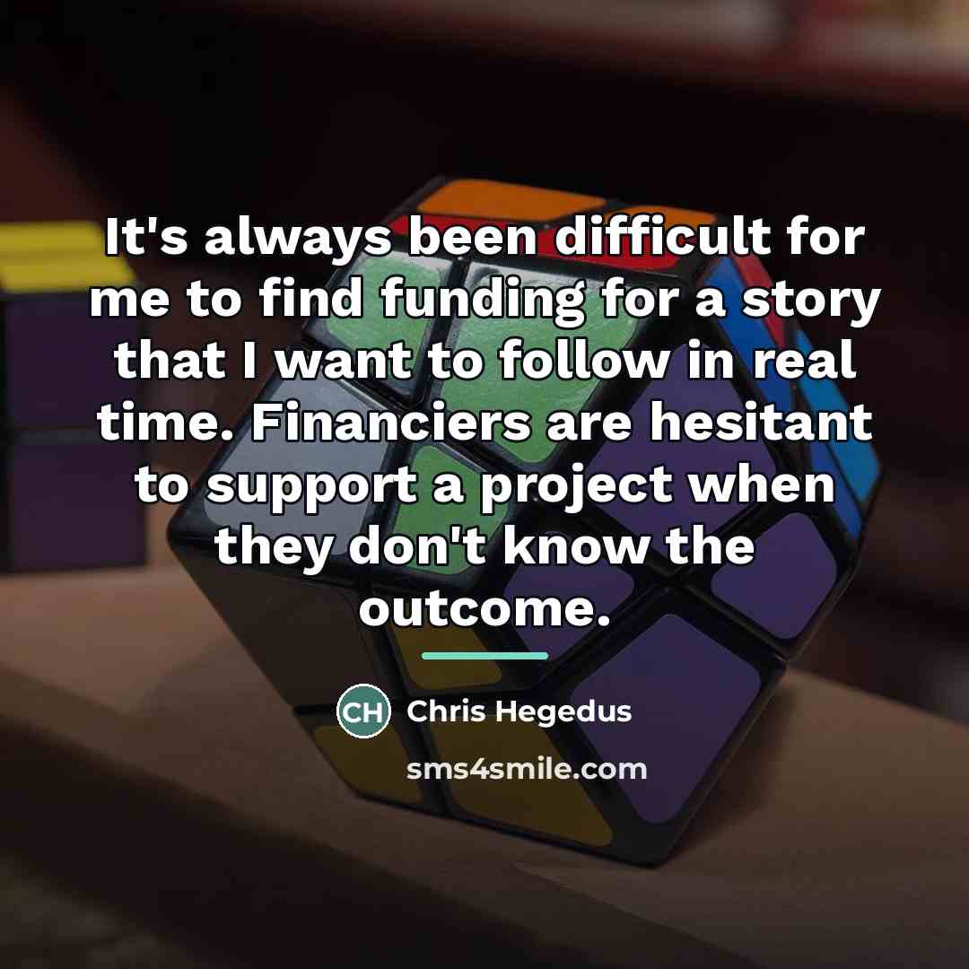 “It's always been difficult for me to find funding for…” quote by Chris Hegedus