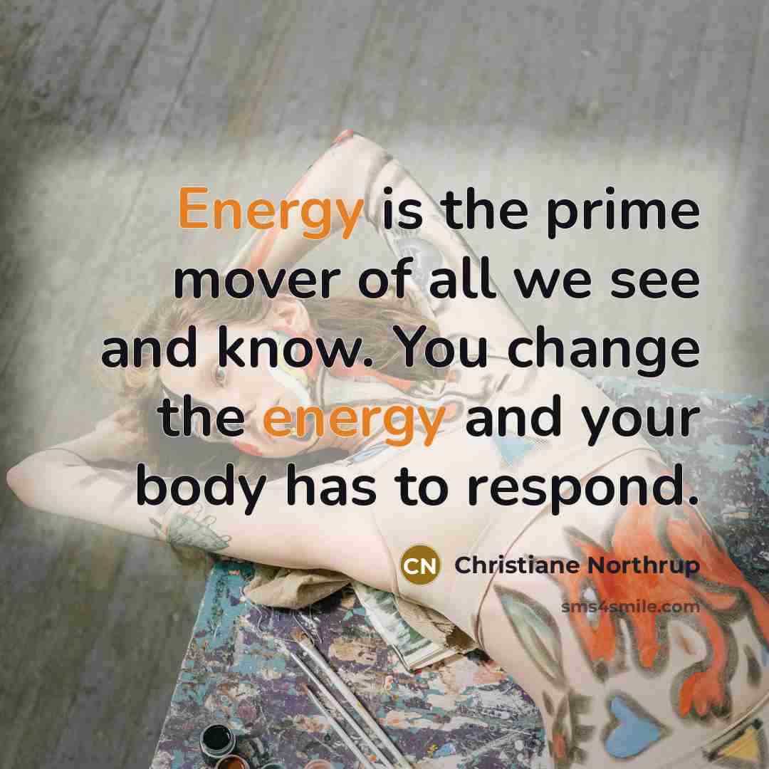 “Energy is the prime mover of all we see and…” quote by Christiane Northrup
