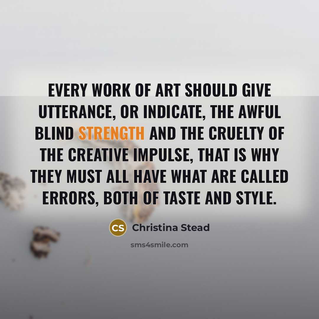 “Every work of art should give utterance, or indicate, the…” quote by Christina Stead
