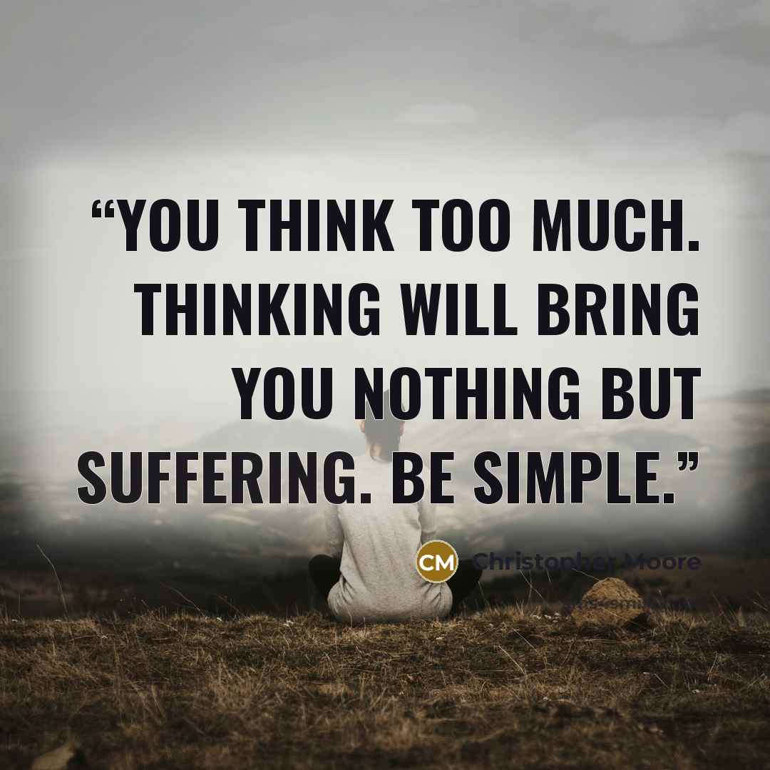 “You think too much. Thinking will bring you nothing but suffering. Be simple.” quote by Christopher Moore