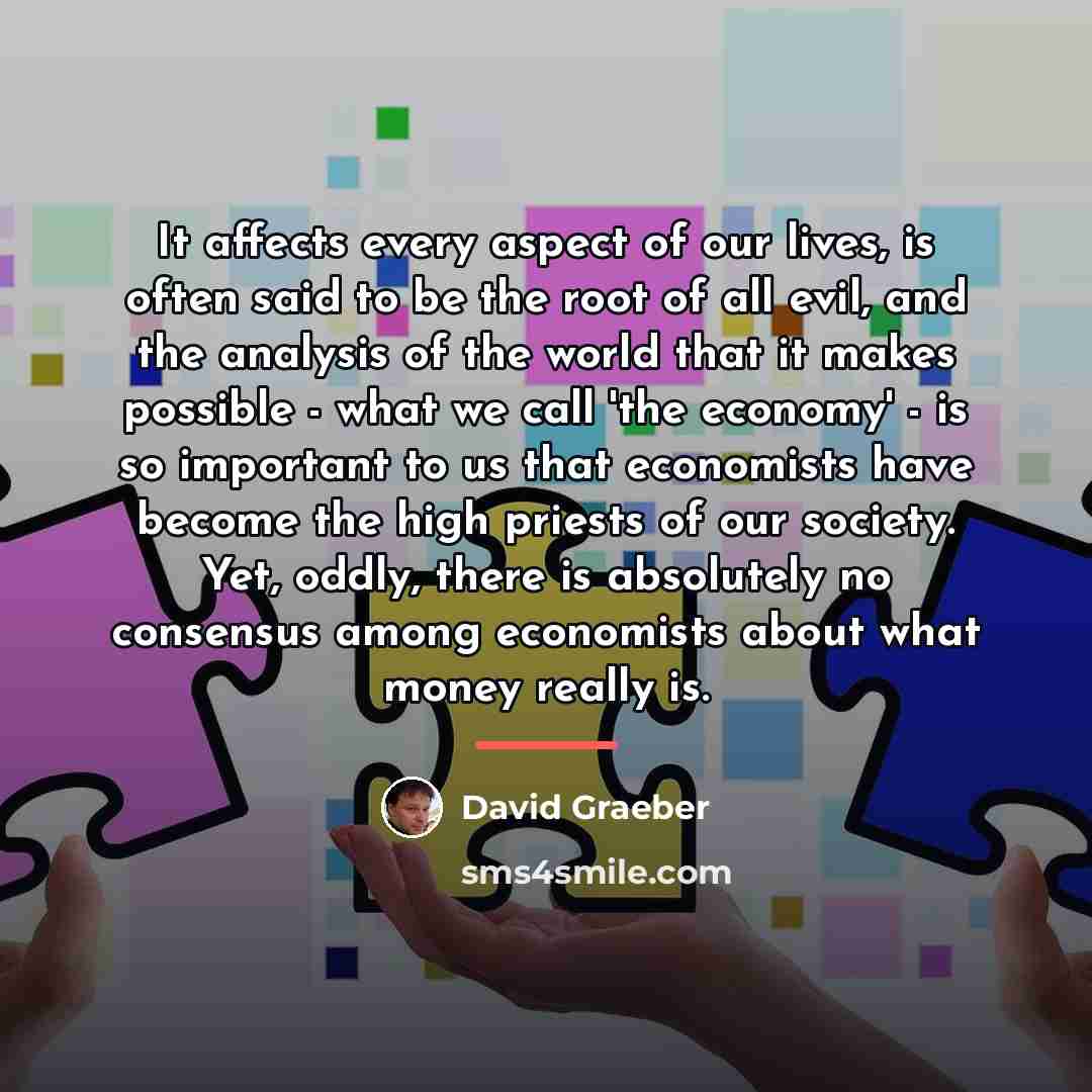 “It affects every aspect of our lives, is often said…” quote by David Graeber