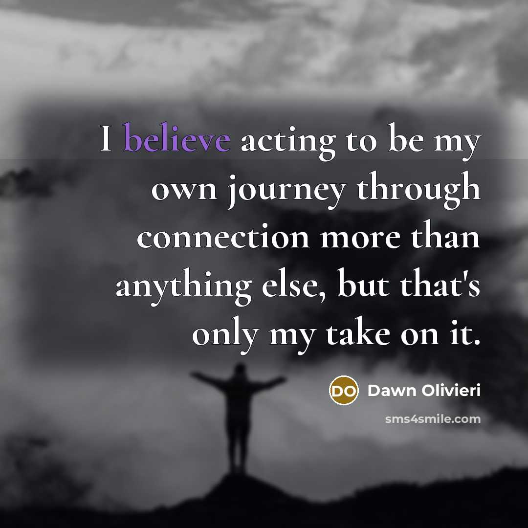 “I believe acting to be my own journey through connection…” quote by Dawn Olivieri