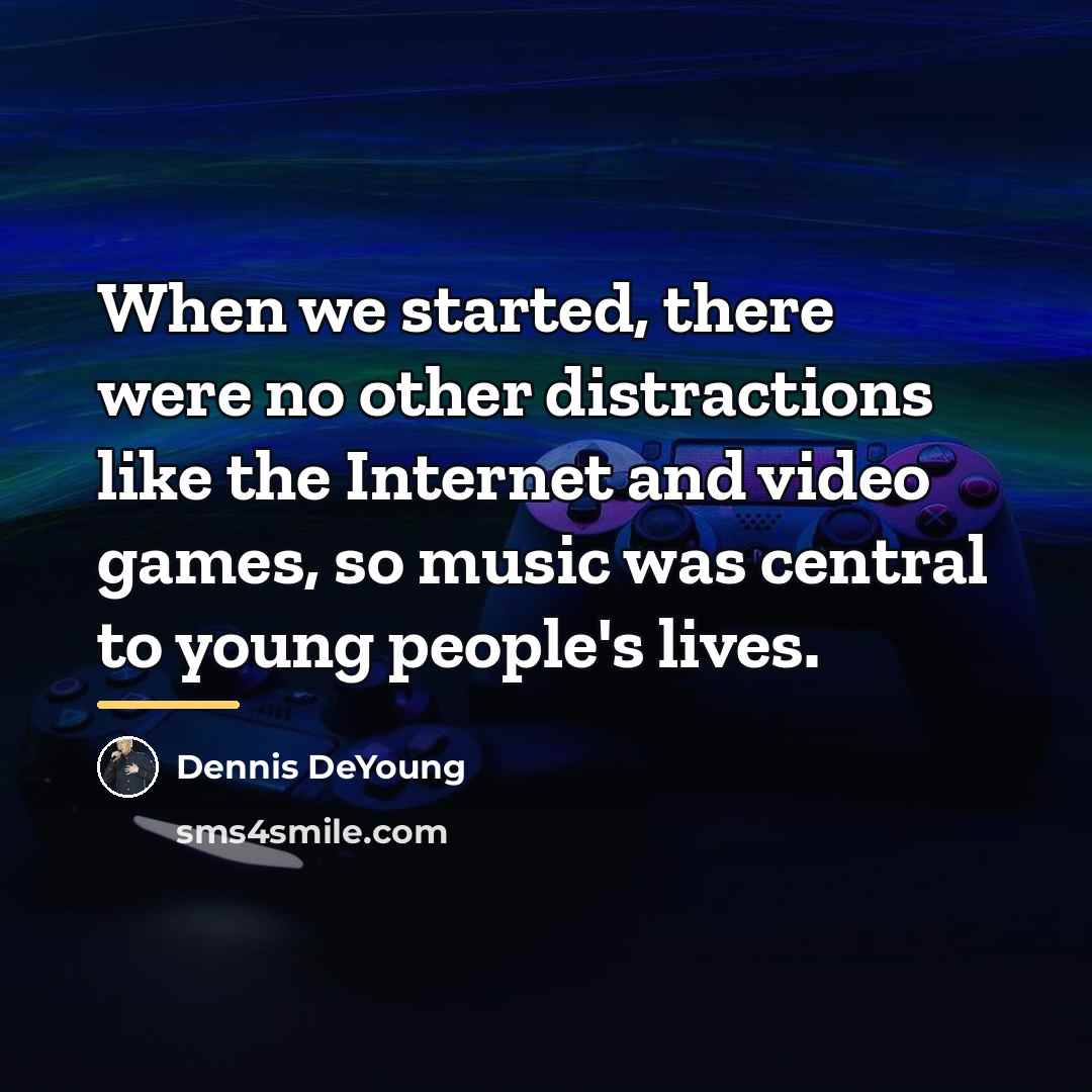 “When we started, there were no other distractions like the…” quote by Dennis DeYoung