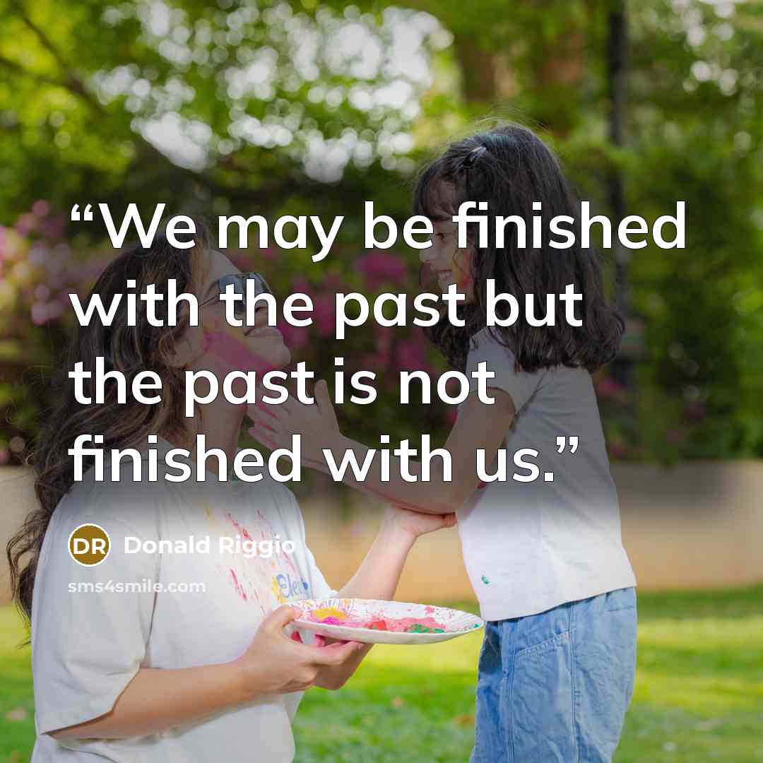 “We may be finished with the past but the past is not finished with us.” quote by Donald Riggio
