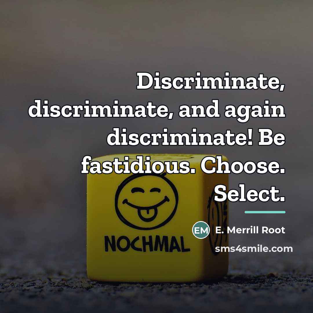 “Discriminate, discriminate, and again discriminate! Be fastidious. Choose. Select.…” quote by E. Merrill Root