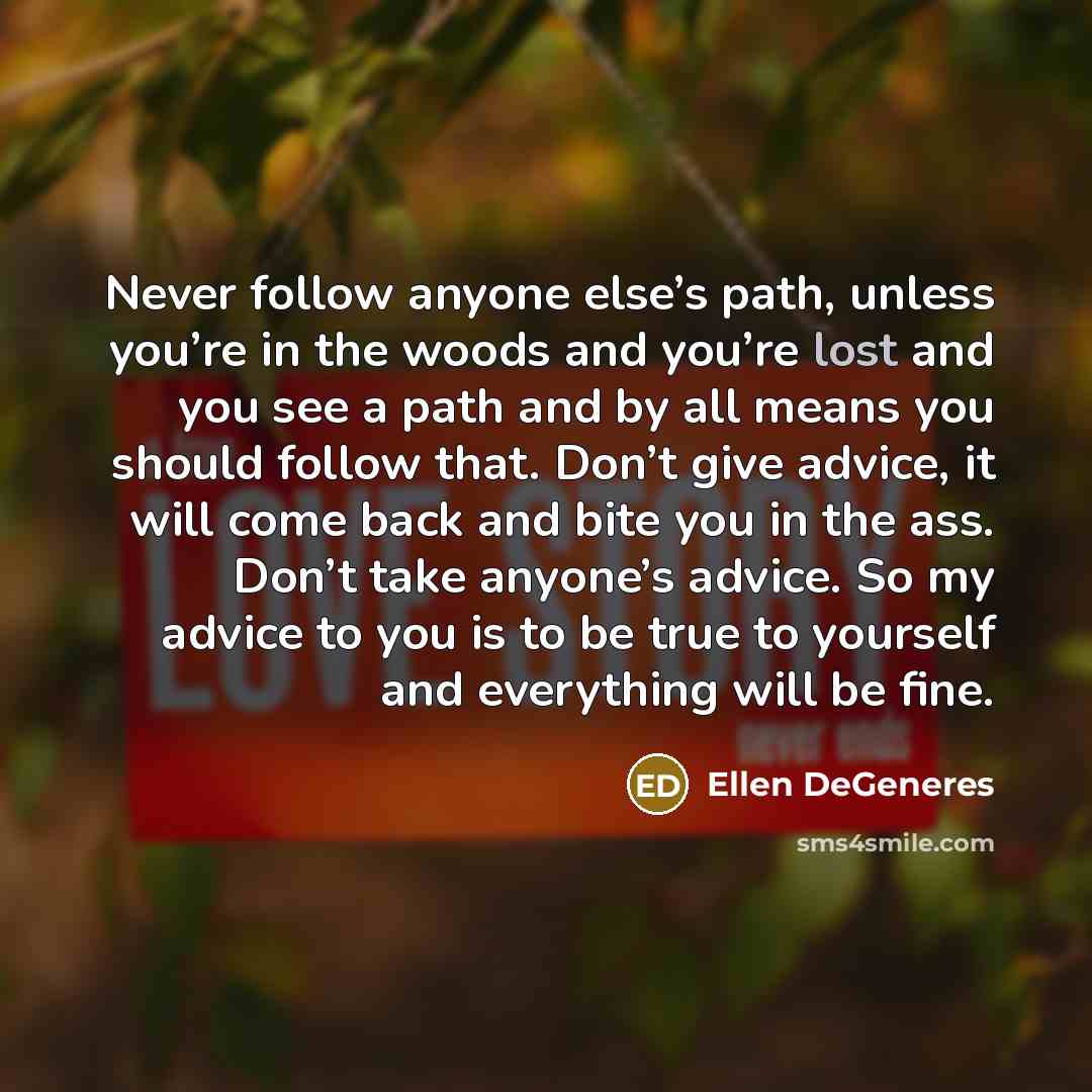 “Never follow anyone else’s path, unless you’re in the woods…” quote by Ellen DeGeneres