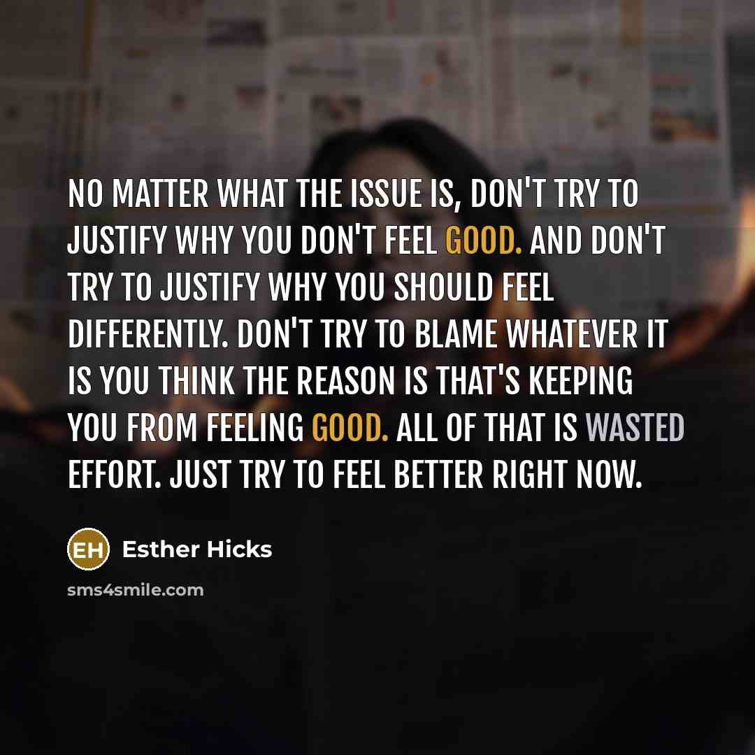 “No matter what the issue is, don't try to justify…” quote by Esther Hicks