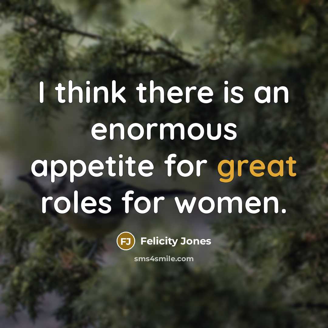 “I think there is an enormous appetite for great roles…” quote by Felicity Jones