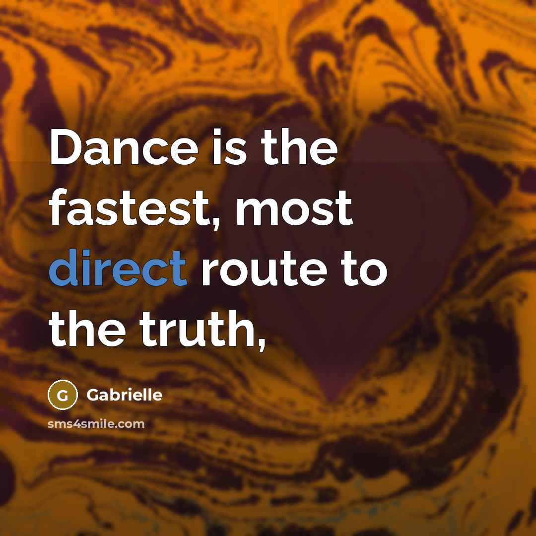 “Dance is the fastest, most direct route to the truth,…” quote by Gabrielle