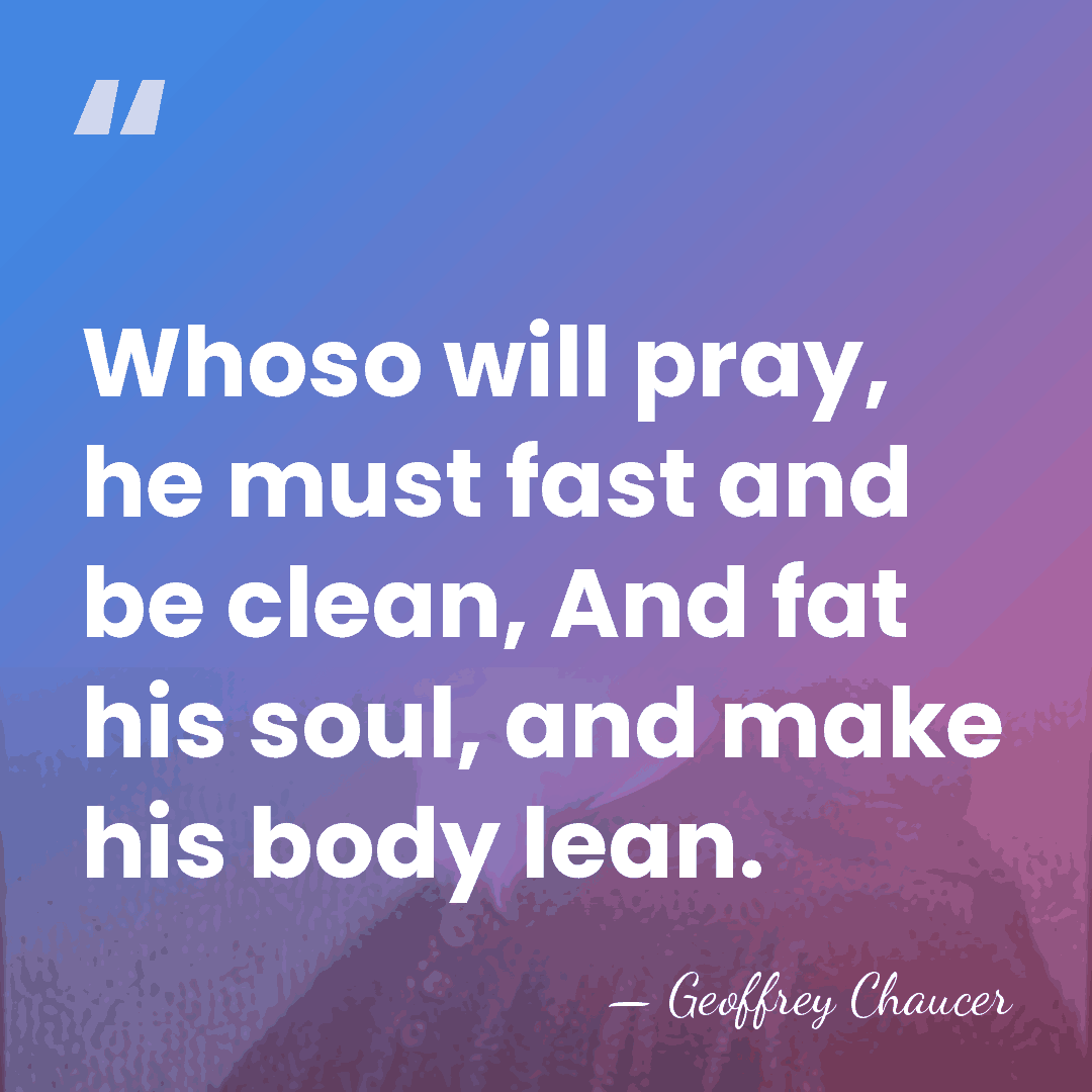 Whoso will pray, he must fast and be clean, And fat his&hellip; - Geoffrey Chaucer