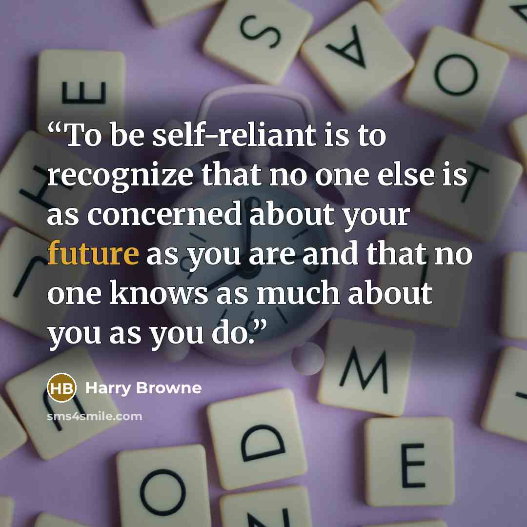 “To be self-reliant is to recognize that no one else is as concerned about your future as you are and that no one knows as much about you as you do.” quote by Harry Browne