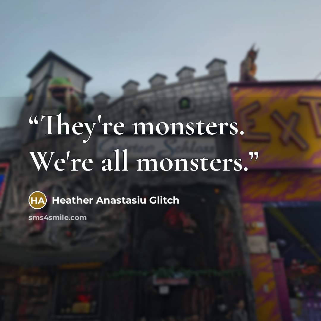 “They're monsters. We're all monsters.” quote by Heather Anastasiu Glitch