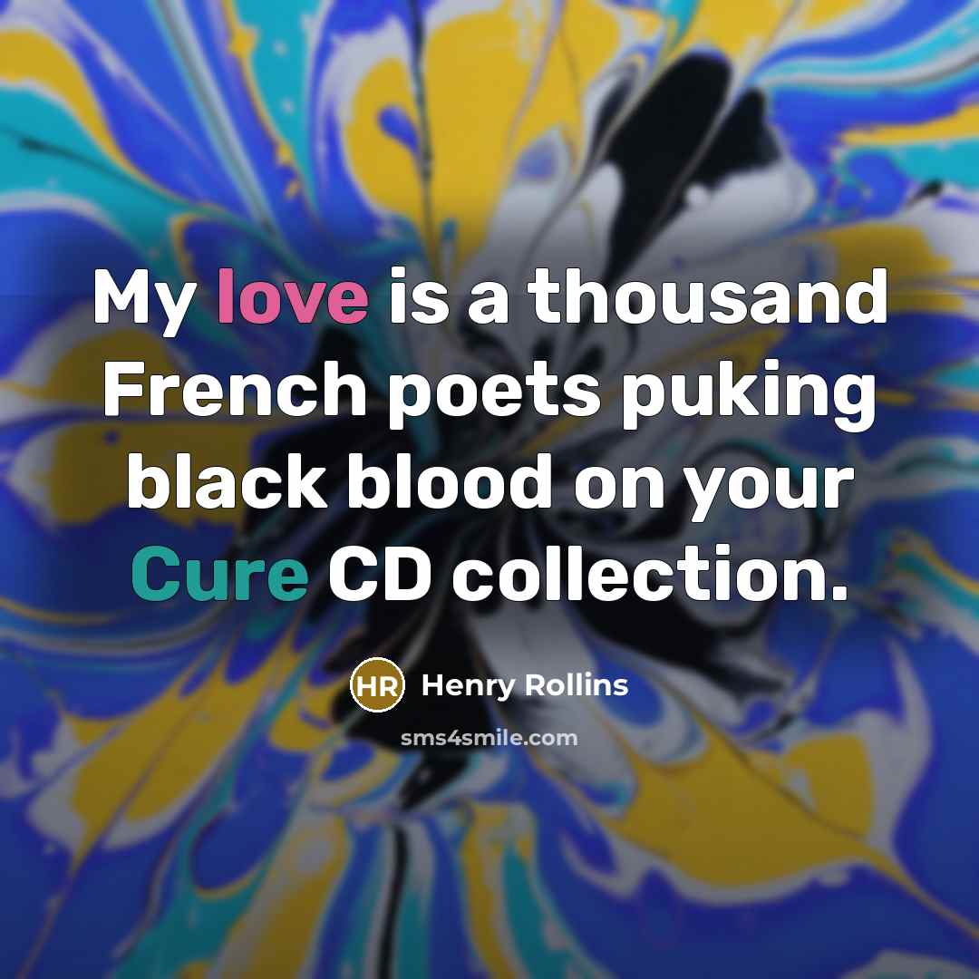“My love is a thousand French poets puking black blood…” quote by Henry Rollins