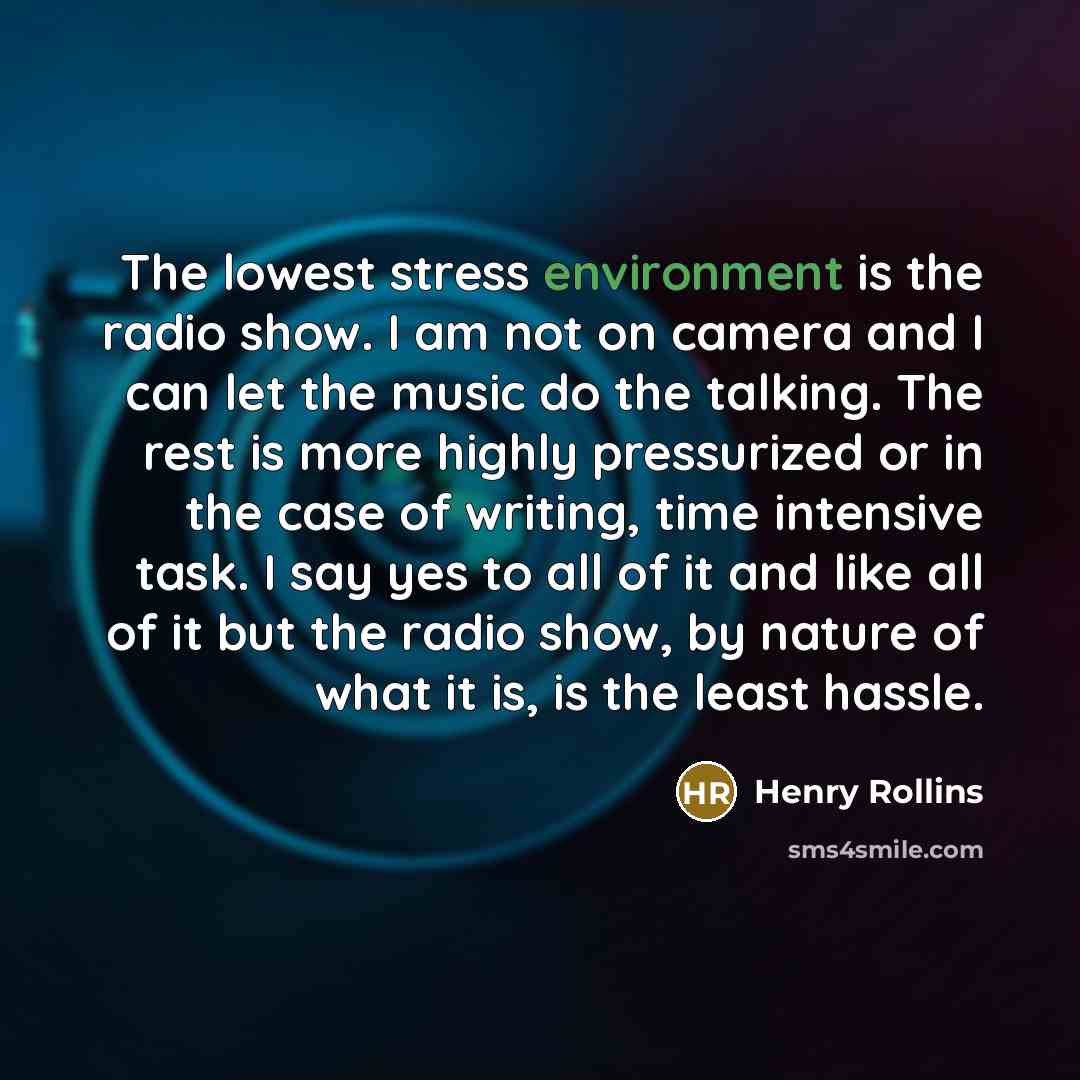 “The lowest stress environment is the radio show. I am…” quote by Henry Rollins