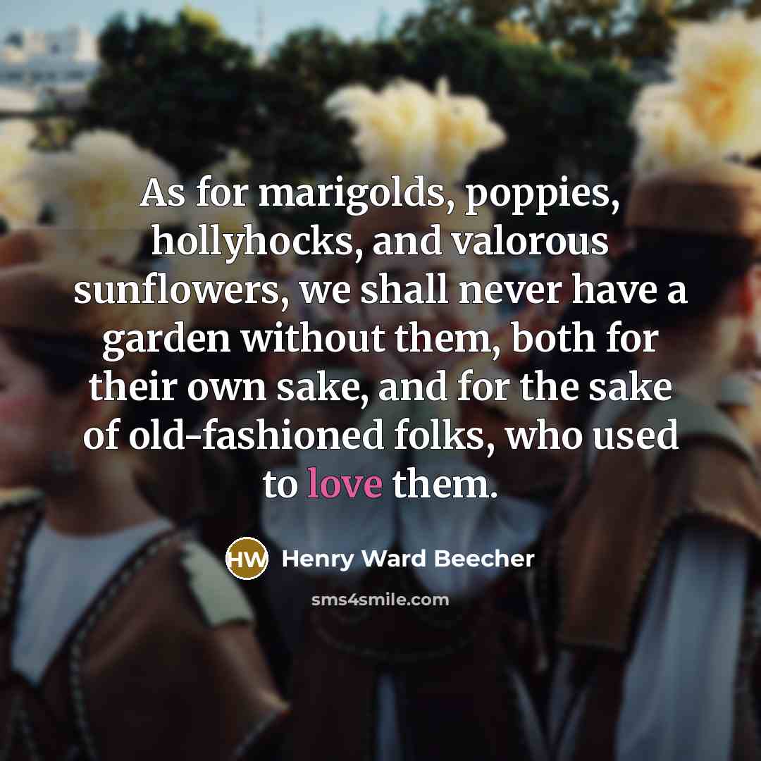 “As for marigolds, poppies, hollyhocks, and valorous sunflowers, we shall…” quote by Henry Ward Beecher