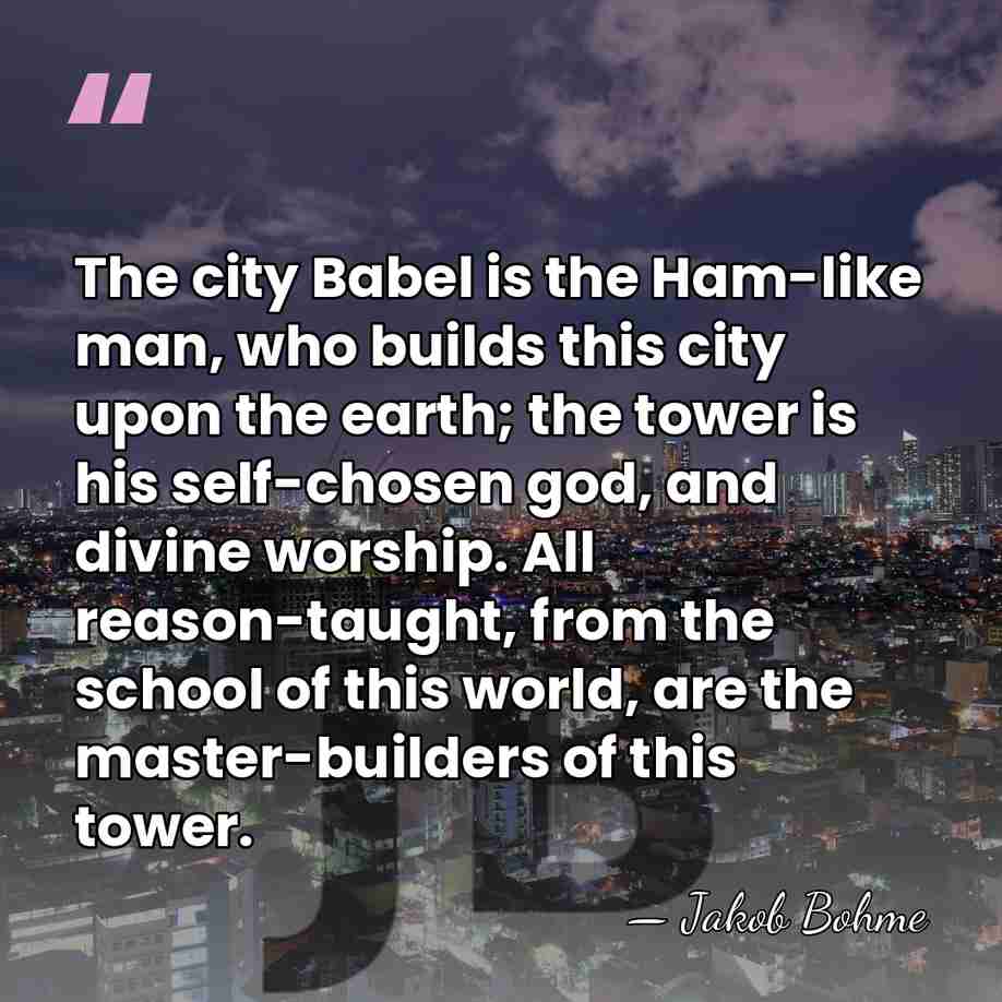 The city Babel is the Ham-like man, who builds this city upon&hellip; - Jakob Bohme