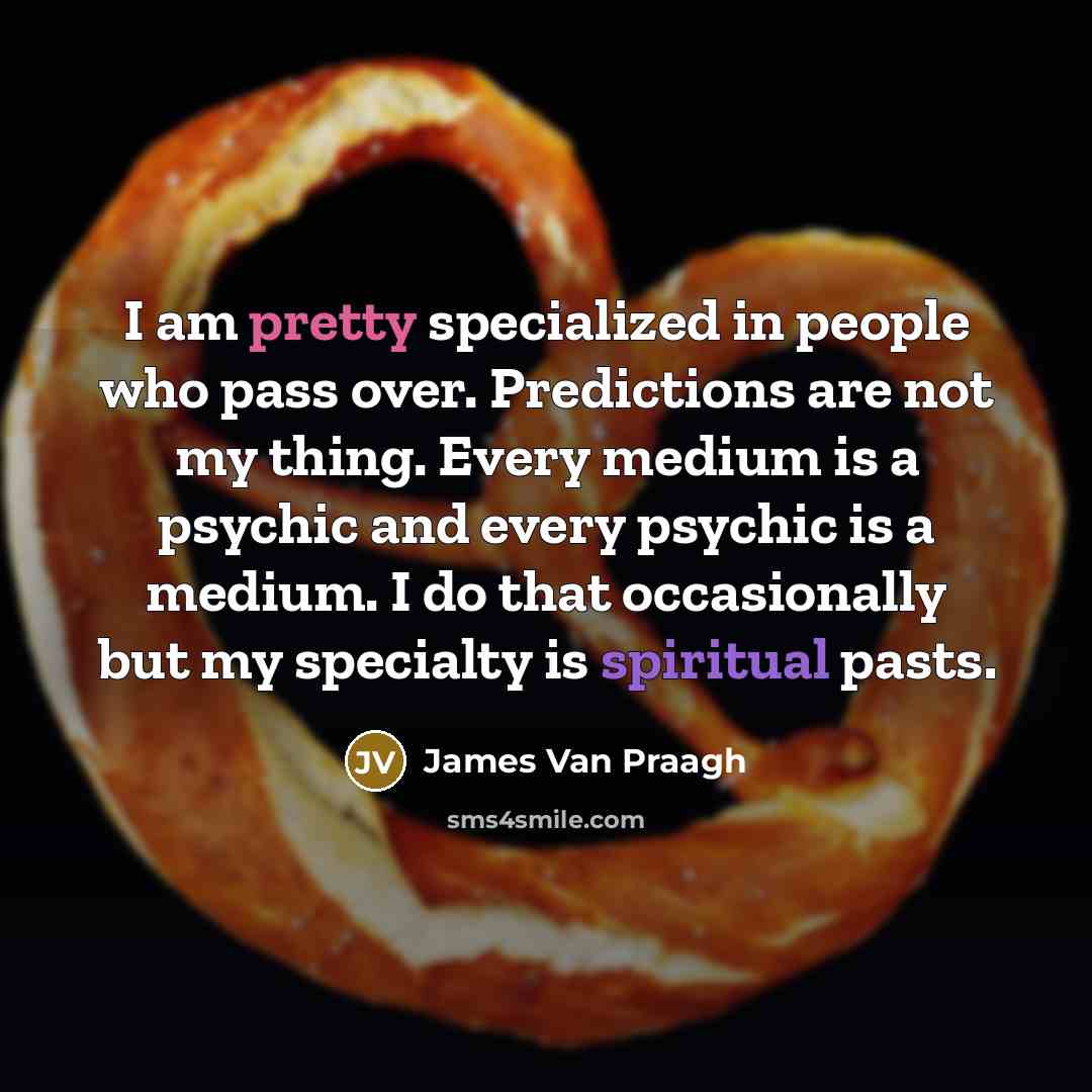 “I am pretty specialized in people who pass over. Predictions…” quote by James Van Praagh
