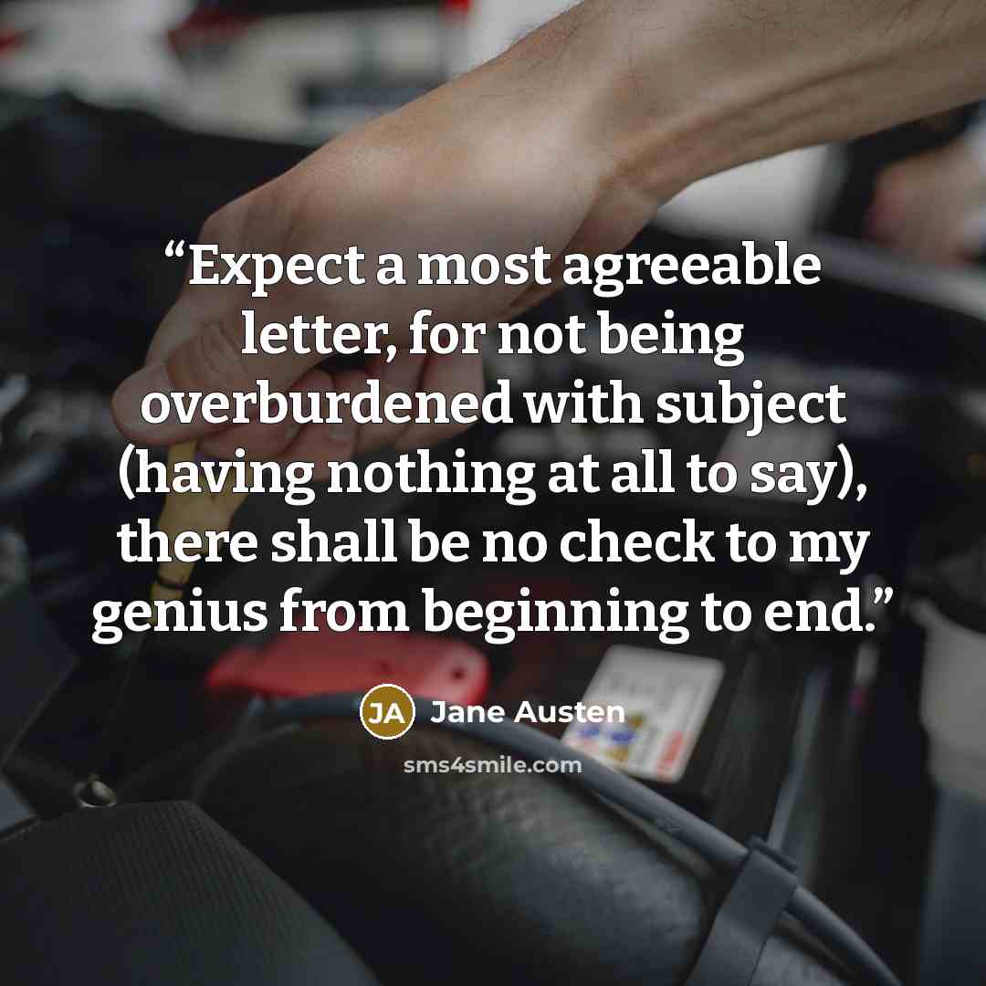 “Expect a most agreeable letter, for not being overburdened with subject (having nothing at all to say), there shall be no check to my genius from beginning to end.” quote by Jane Austen