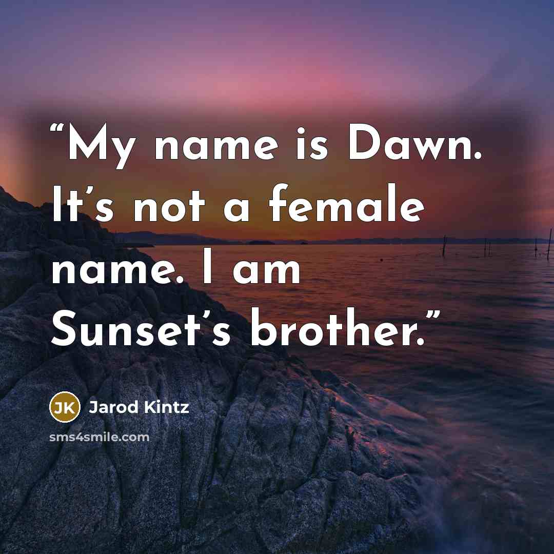 “My name is Dawn. It’s not a female name. I am Sunset’s brother.” quote by Jarod Kintz