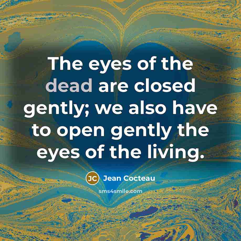 “The eyes of the dead are closed gently; we also have to open gently the eyes of the living.” quote by Jean Cocteau