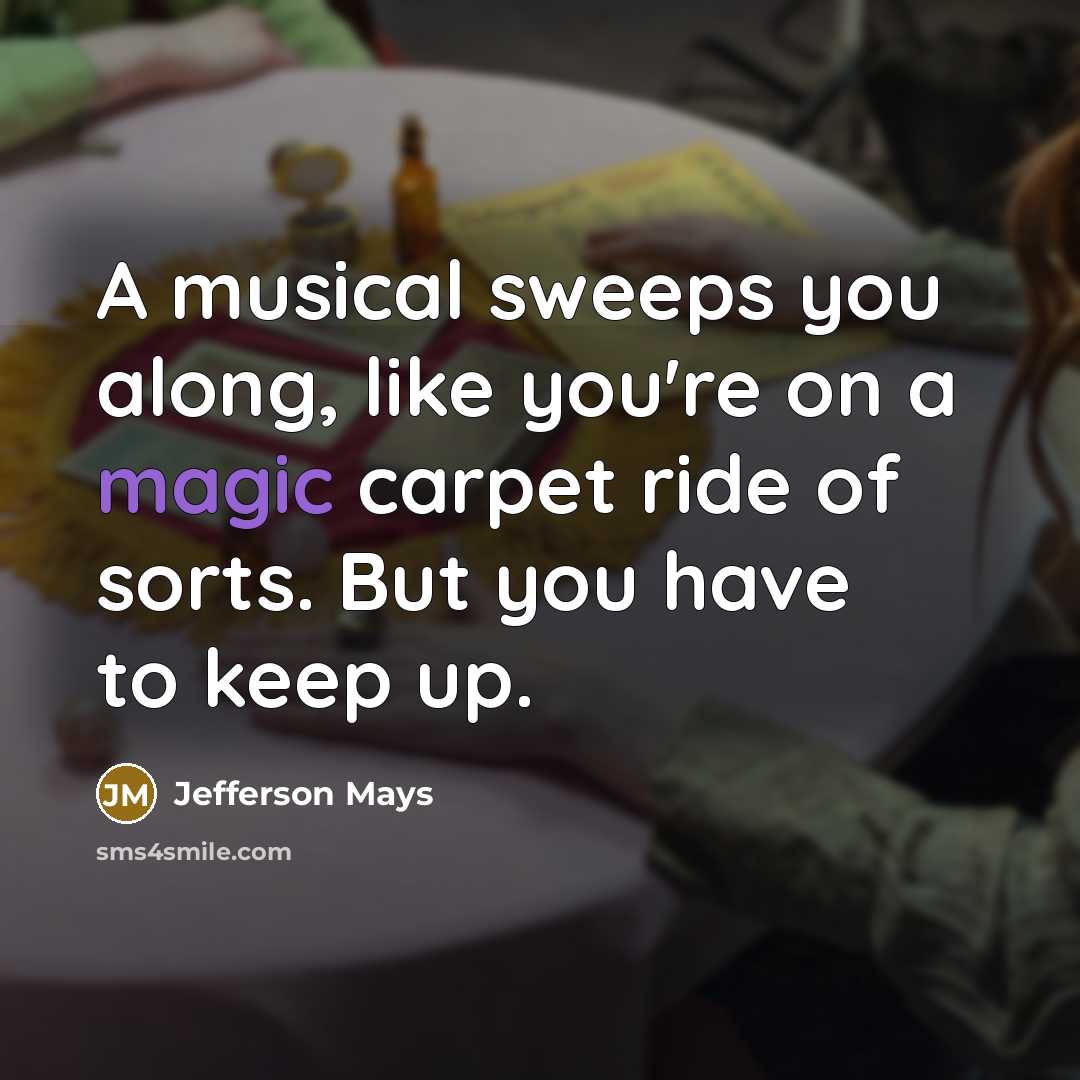 “A musical sweeps you along, like you're on a magic…” quote by Jefferson Mays