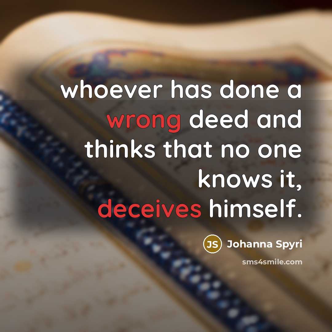 “whoever has done a wrong deed and thinks that no one knows it, deceives himself.” quote by Johanna Spyri