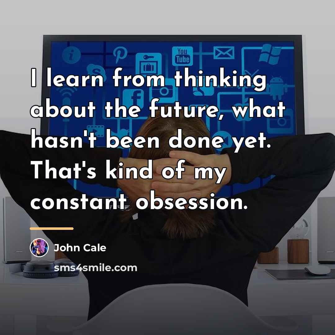 “I learn from thinking about the future, what hasn't been…” quote by John Cale