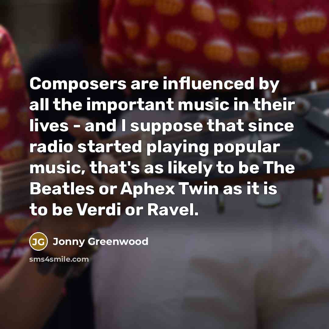 “Composers are influenced by all the important music in their…” quote by Jonny Greenwood
