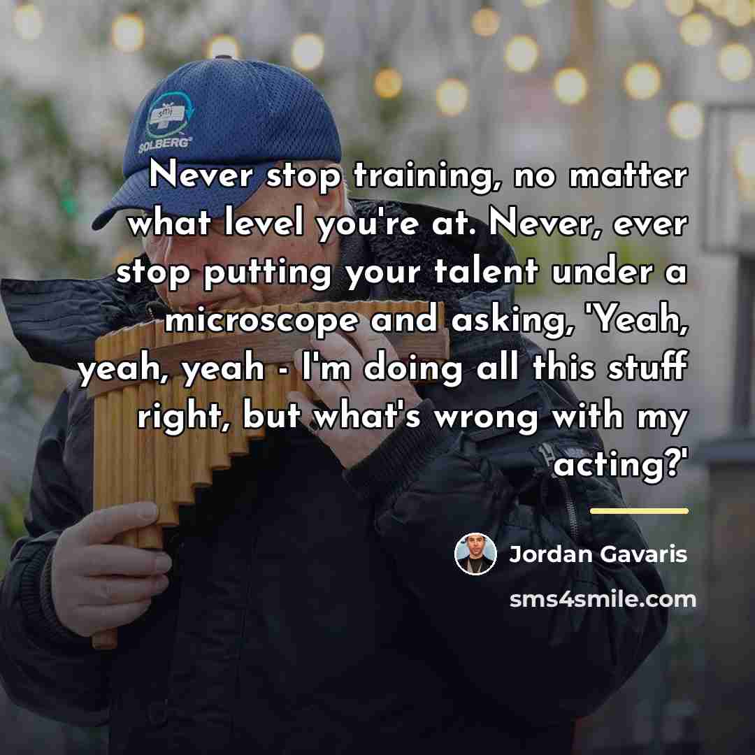 “Never stop training, no matter what level you're at. Never,…” quote by Jordan Gavaris