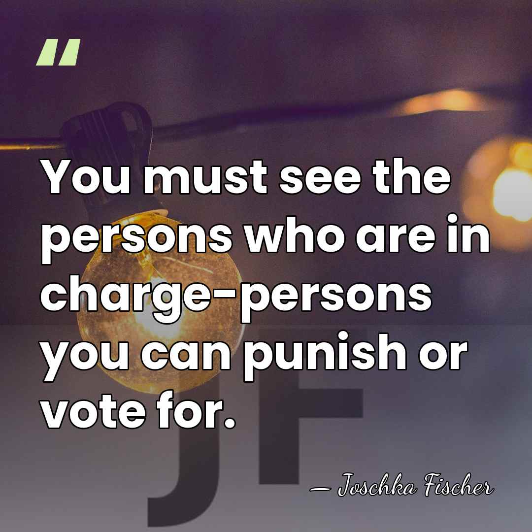 You must see the persons who are in charge-persons you can punish&hellip; - Joschka Fischer