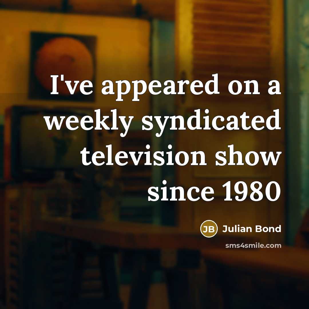 “I've appeared on a weekly syndicated television show since 1980…” quote by Julian Bond