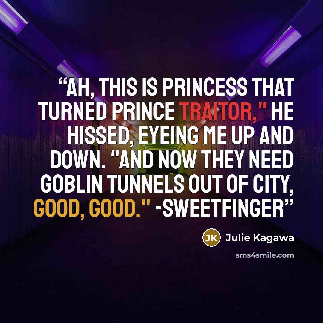 “Ah, this is Princess that turned Prince traitor," he hissed, eyeing me up and down. "And now they need goblin tunnels out of city, good, good." -Sweetfinger” quote by Julie Kagawa