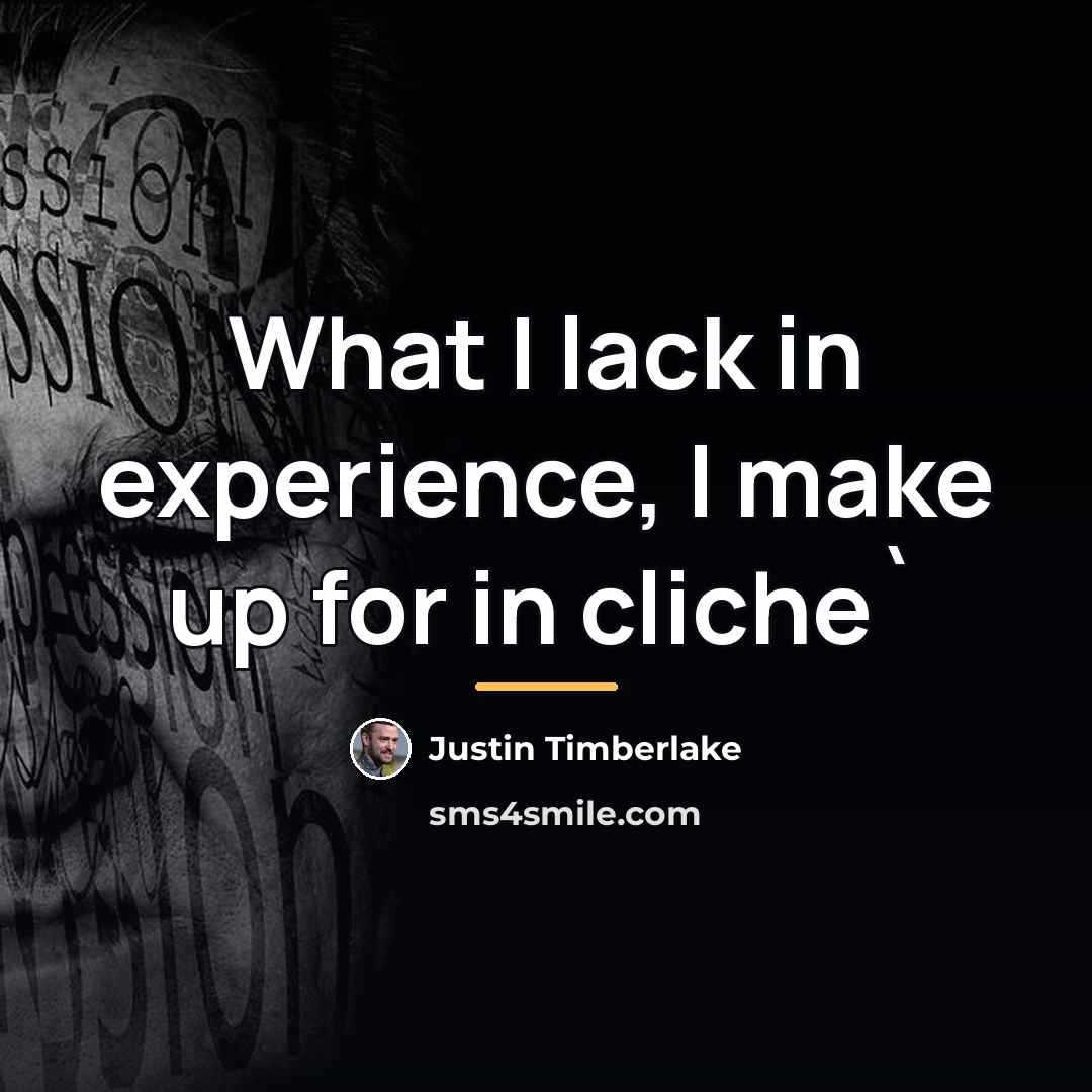 “What I lack in experience, I make up for in…” quote by Justin Timberlake