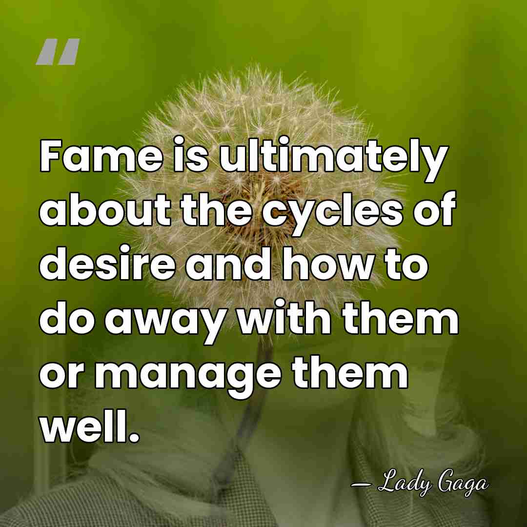 Fame is ultimately about the cycles of desire and how to do&hellip; - Lady Gaga